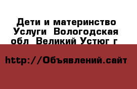 Дети и материнство Услуги. Вологодская обл.,Великий Устюг г.